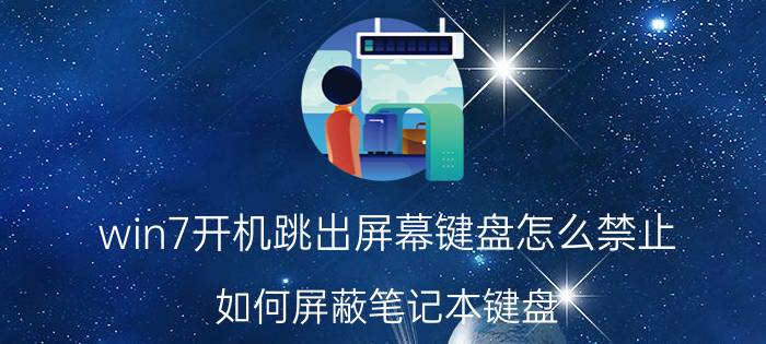 win7开机跳出屏幕键盘怎么禁止 如何屏蔽笔记本键盘？